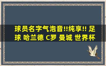 球员名字气泡音!!纯享!! 足球 哈兰德 C罗 曼城 世界杯